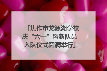 焦作市龙源湖学校庆“六一”暨新队员入队仪式圆满举行