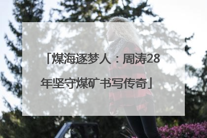煤海逐梦人：周涛28年坚守煤矿书写传奇