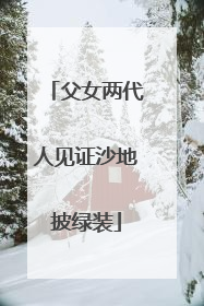 父女两代人见证沙地披绿装