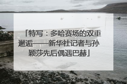 特写：多哈赛场的双重邂逅——新华社记者与孙颖莎先后偶遇巴赫