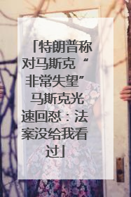 特朗普称对马斯克“非常失望” 马斯克光速回怼：法案没给我看过
