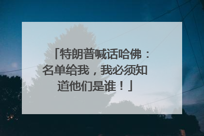 特朗普喊话哈佛：名单给我，我必须知道他们是谁！