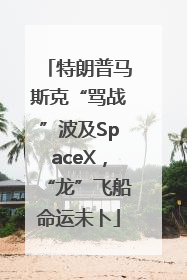 特朗普马斯克“骂战”波及SpaceX，“龙”飞船命运未卜