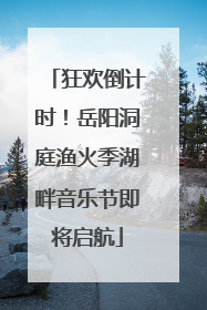 狂欢倒计时！岳阳洞庭渔火季湖畔音乐节即将启航