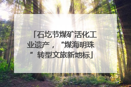 石圪节煤矿活化工业遗产，“煤海明珠”转型文旅新地标