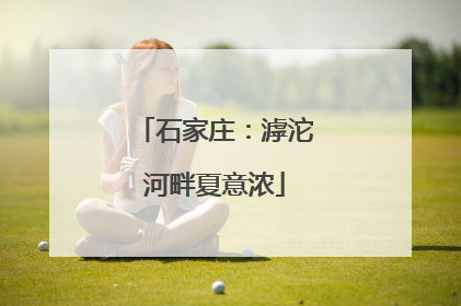 石家庄：滹沱河畔夏意浓