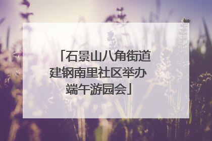 石景山八角街道建钢南里社区举办端午游园会
