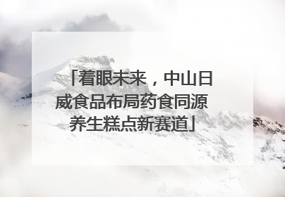 着眼未来，中山日威食品布局药食同源养生糕点新赛道