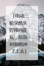 电动三轮突然失控撞向花坛，危急时刻他冲了上去