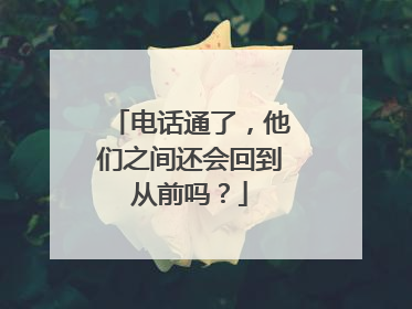 电话通了，他们之间还会回到从前吗？