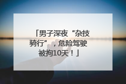 男子深夜“杂技骑行”，危险驾驶被拘10天！