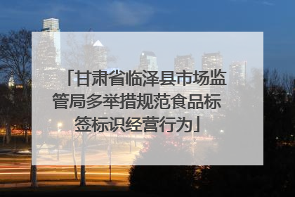 甘肃省临泽县市场监管局多举措规范食品标签标识经营行为