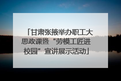 甘肃张掖举办职工大思政课暨“劳模工匠进校园”宣讲展示活动
