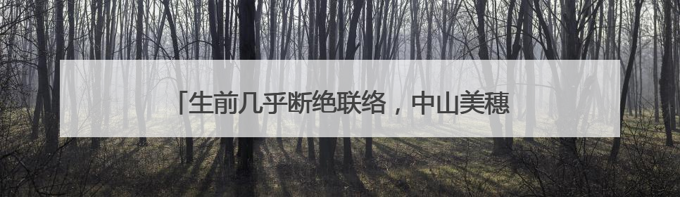 生前几乎断绝联络，中山美穗21岁儿子拒绝继承其遗产
