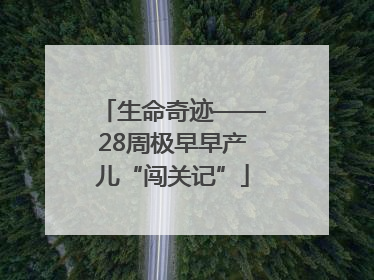 生命奇迹——28周极早早产儿“闯关记”