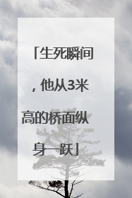 生死瞬间，他从3米高的桥面纵身一跃