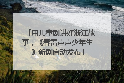 用儿童剧讲好浙江故事，《春雷声声少年生》新剧启动发布