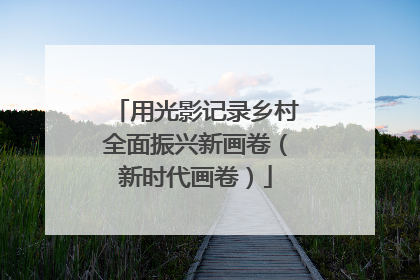 用光影记录乡村全面振兴新画卷（新时代画卷）