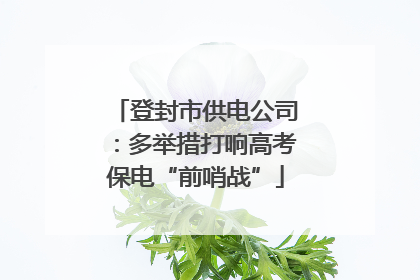 登封市供电公司：多举措打响高考保电“前哨战”