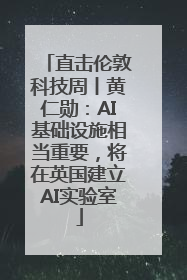 直击伦敦科技周丨黄仁勋：AI基础设施相当重要，将在英国建立AI实验室
