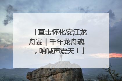 直击怀化安江龙舟赛｜千年龙舟魂，呐喊声震天！