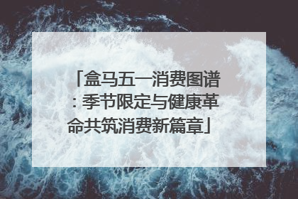 盒马五一消费图谱：季节限定与健康革命共筑消费新篇章