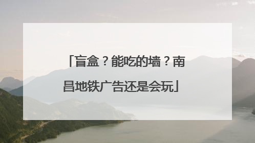 盲盒？能吃的墙？南昌地铁广告还是会玩
