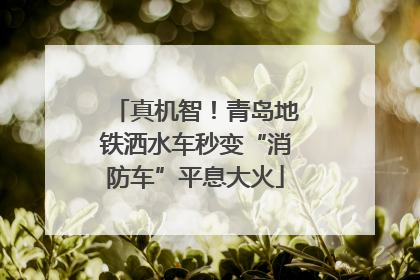 真机智！青岛地铁洒水车秒变“消防车”平息大火