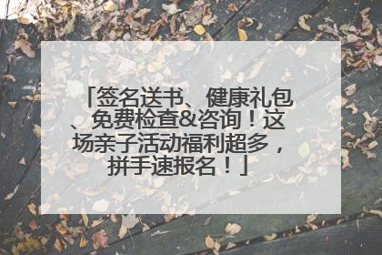 签名送书、健康礼包、免费检查&咨询！这场亲子活动福利超多，拼手速报名！