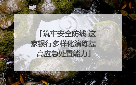 筑牢安全防线 这家银行多样化演练提高应急处置能力