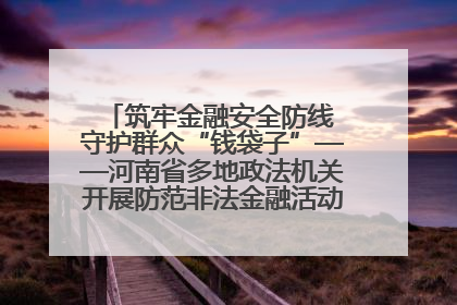 筑牢金融安全防线 守护群众“钱袋子”——河南省多地政法机关开展防范非法金融活动普法宣传活动