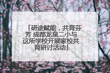 研途赋能，共育芬芳 成都龙泉二小与这所学校开展家校共育研讨活动