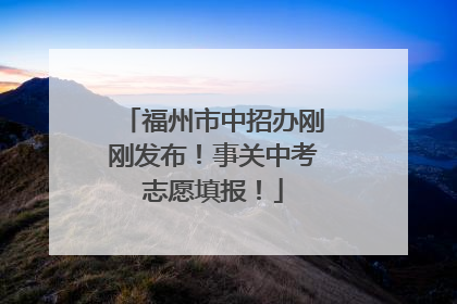 福州市中招办刚刚发布！事关中考志愿填报！