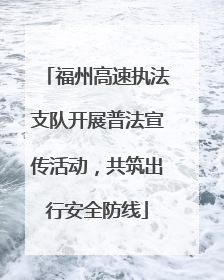 福州高速执法支队开展普法宣传活动，共筑出行安全防线