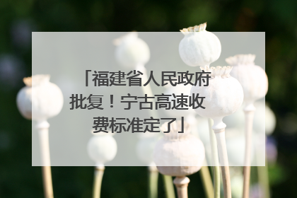 福建省人民政府批复！宁古高速收费标准定了