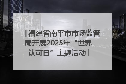 福建省南平市市场监管局开展2025年“世界认可日”主题活动