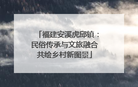 福建安溪虎邱镇：民俗传承与文旅融合共绘乡村新图景