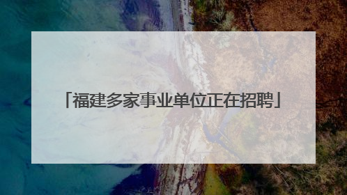 福建多家事业单位正在招聘