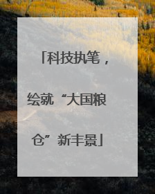 科技执笔，绘就“大国粮仓”新丰景