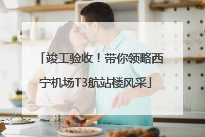竣工验收！带你领略西宁机场T3航站楼风采