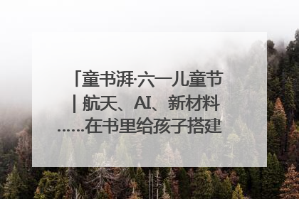 童书湃·六一儿童节｜航天、AI、新材料……在书里给孩子搭建产业科技的网
