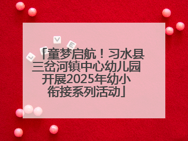 童梦启航！习水县三岔河镇中心幼儿园开展2025年幼小衔接系列活动