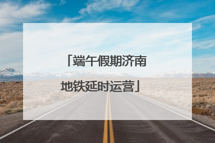 端午假期济南地铁延时运营