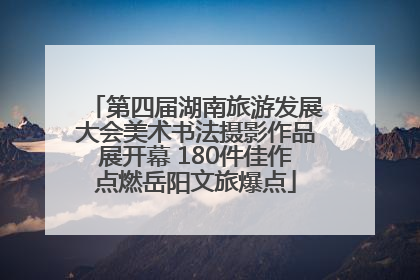 第四届湖南旅游发展大会美术书法摄影作品展开幕 180件佳作点燃岳阳文旅爆点