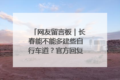 网友留言板｜长春能不能多建些自行车道？官方回复：在建了在建了