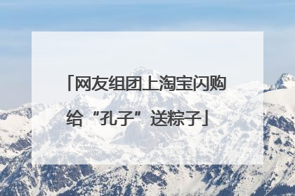 网友组团上淘宝闪购给“孔子”送粽子