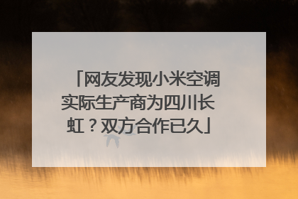 网友发现小米空调实际生产商为四川长虹？双方合作已久