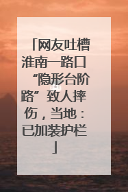 网友吐槽淮南一路口“隐形台阶路”致人摔伤，当地：已加装护栏