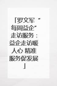 罗文军“每周益企”走访服务：益企走访暖人心 精准服务促发展