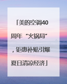 美的空调40周年“火锅局”，钜惠补贴引爆夏日清凉经济
